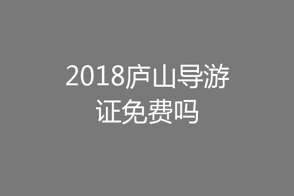 2018庐山导游证免费吗