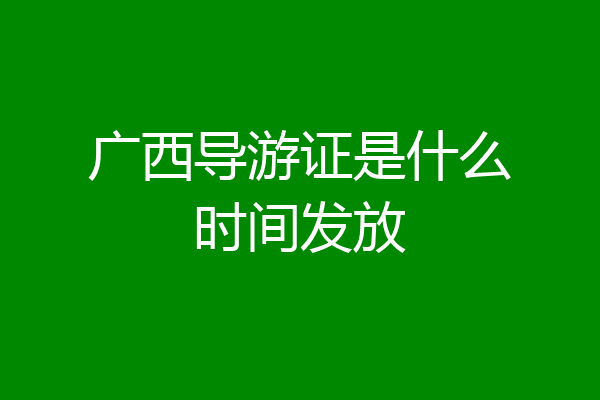 广西导游证是什么时间发放
