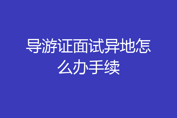 导游证面试异地怎么办手续