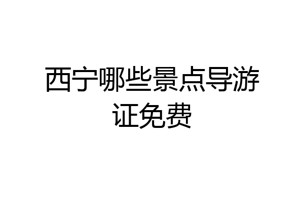 西宁哪些景点导游证免费