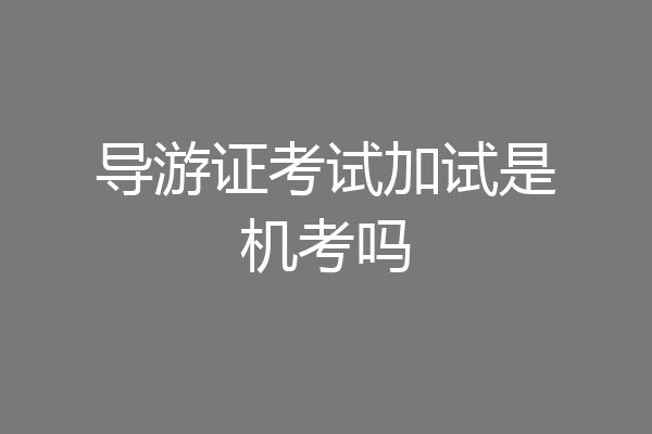 导游证考试加试是机考吗