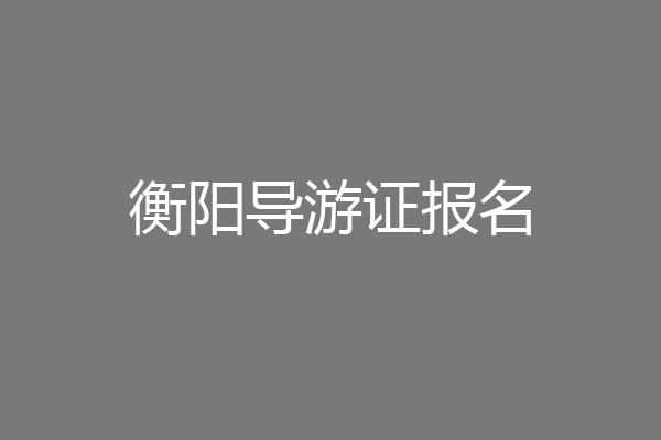 衡阳导游证报名