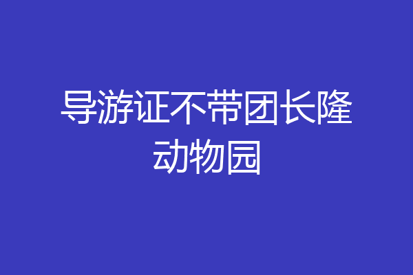导游证不带团长隆动物园