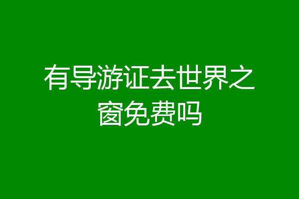 有导游证去世界之窗免费吗