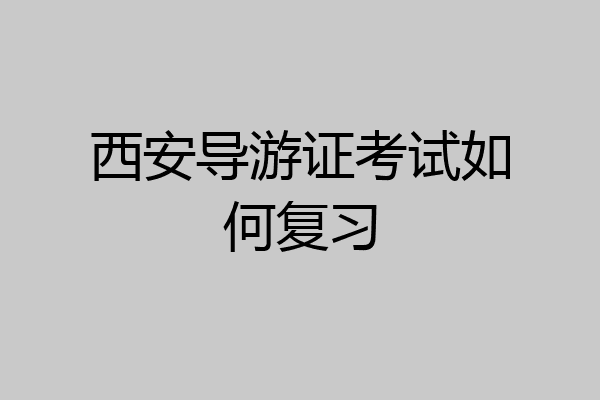 西安导游证考试如何复习