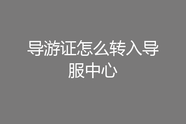 导游证怎么转入导服中心