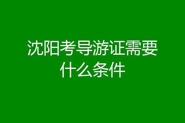 沈阳考导游证需要什么条件