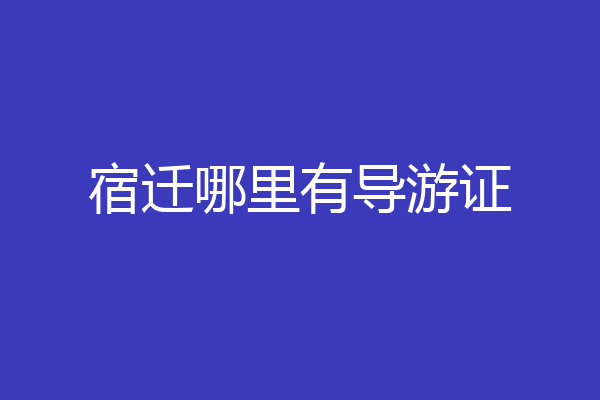 宿迁哪里有导游证