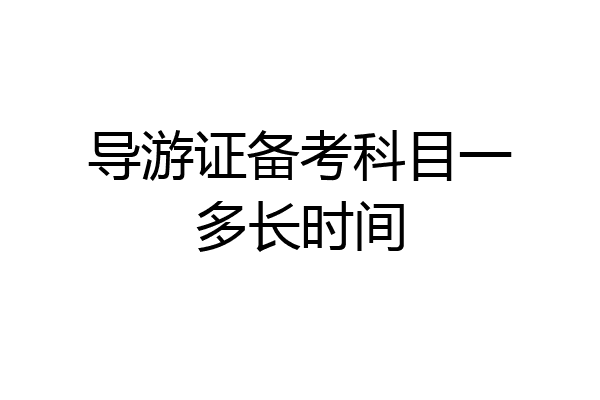 导游证备考科目一多长时间