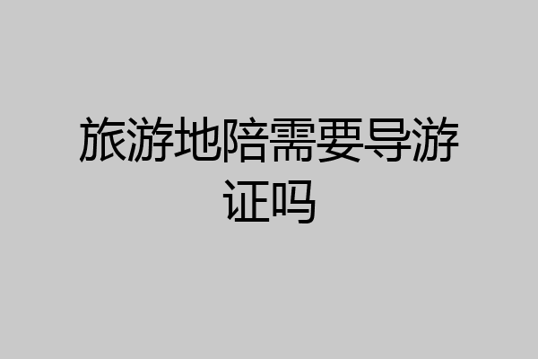 旅游地陪需要导游证吗