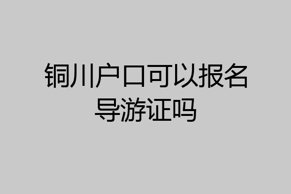铜川户口可以报名导游证吗