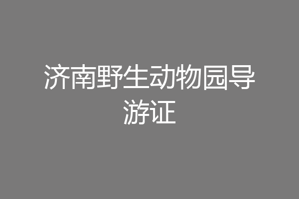 济南野生动物园导游证