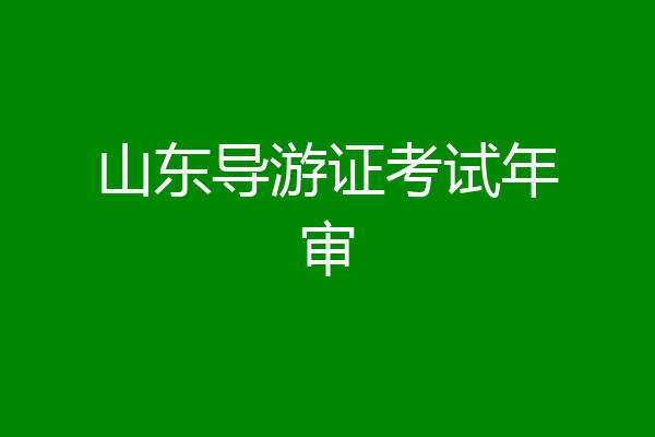 山东导游证考试年审