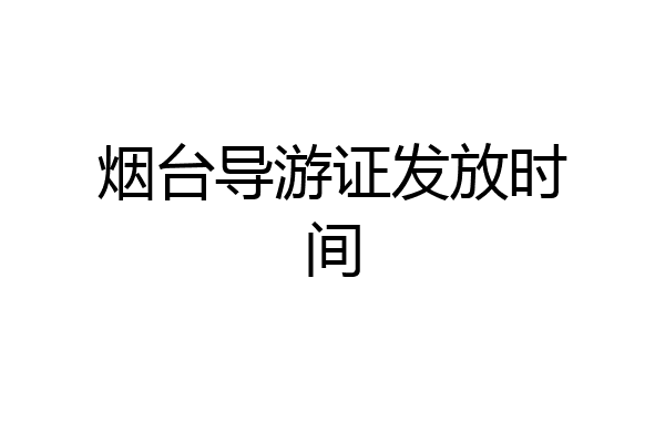 烟台导游证发放时间