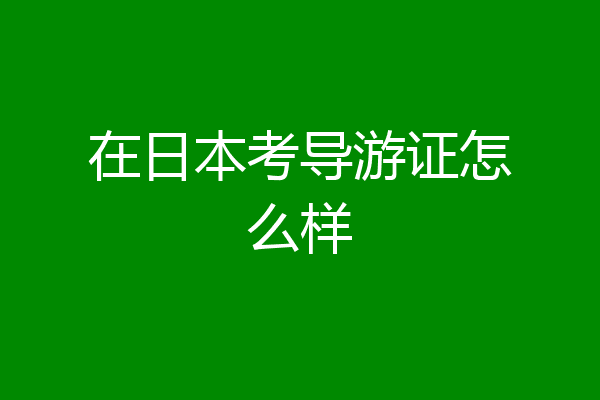 在日本考导游证怎么样
