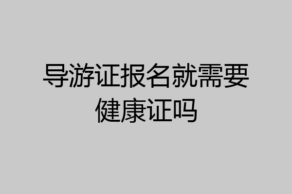导游证报名就需要健康证吗