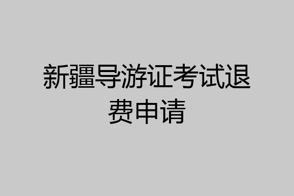新疆导游证考试退费申请