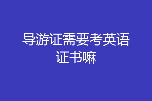 导游证需要考英语证书嘛