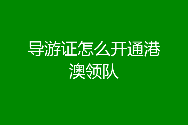 导游证怎么开通港澳领队