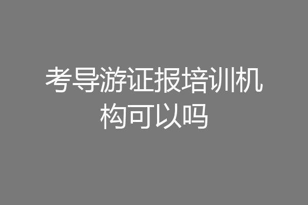 考导游证报培训机构可以吗