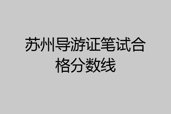 苏州导游证笔试合格分数线