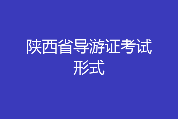 陕西省导游证考试形式