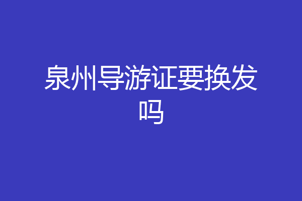 泉州导游证要换发吗