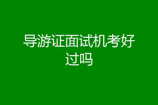导游证面试机考好过吗