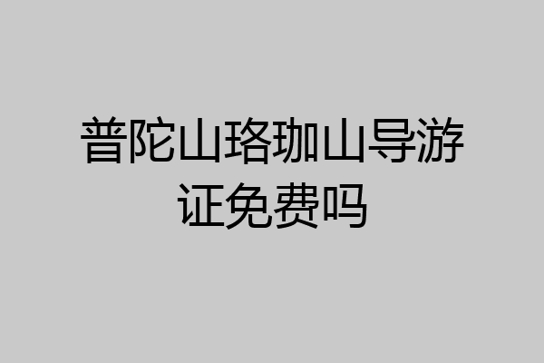 普陀山珞珈山导游证免费吗
