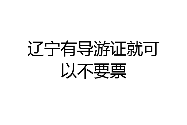 辽宁有导游证就可以不要票