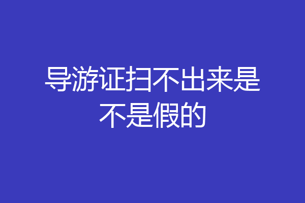 导游证扫不出来是不是假的