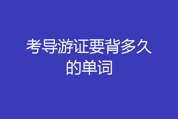 考导游证要背多久的单词