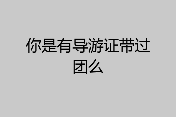 你是有导游证带过团么