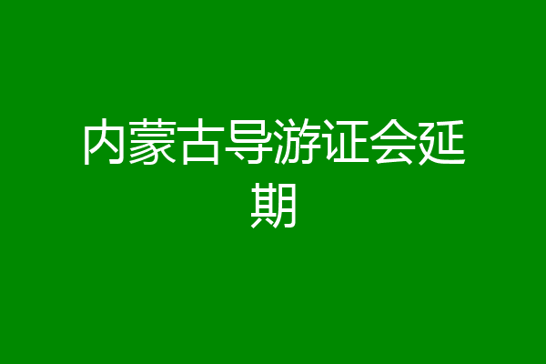 内蒙古导游证会延期