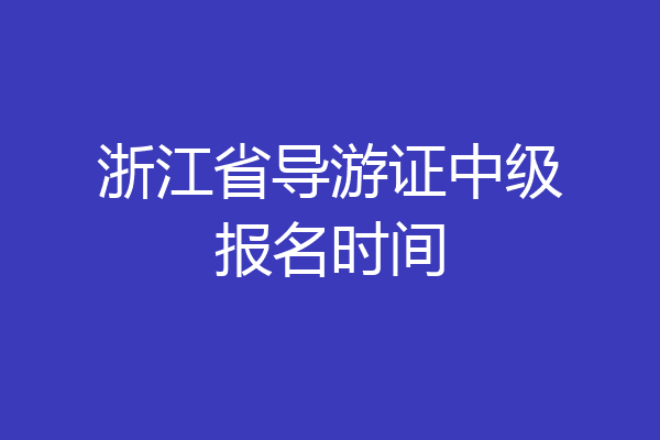 浙江省导游证中级报名时间