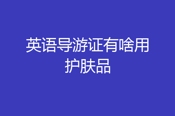 英语导游证有啥用护肤品