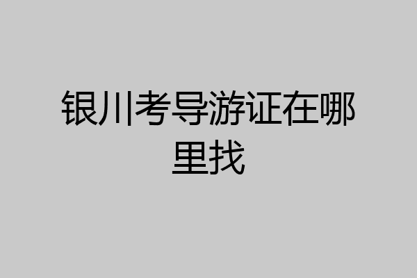银川考导游证在哪里找