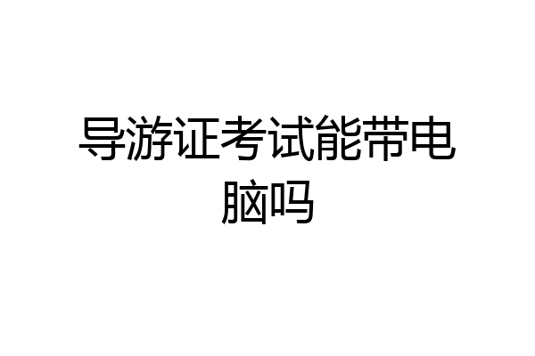 导游证考试能带电脑吗