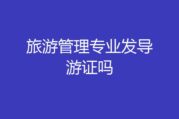 旅游管理专业发导游证吗