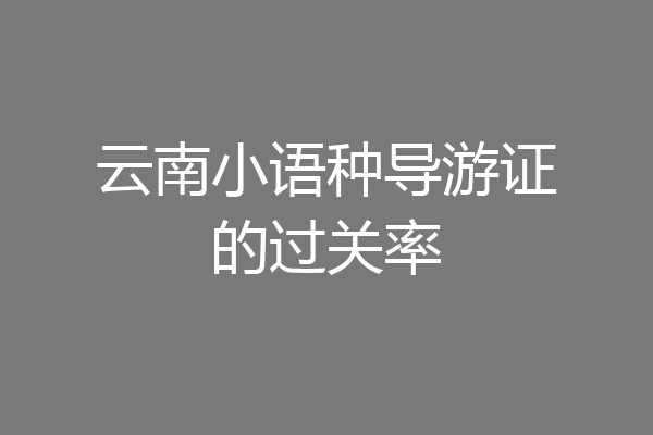 云南小语种导游证的过关率