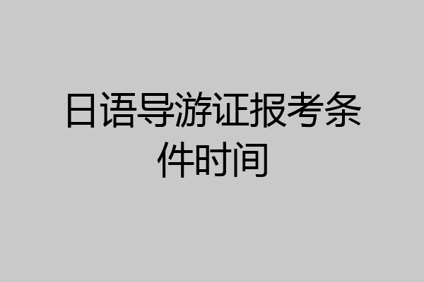 日语导游证报考条件时间