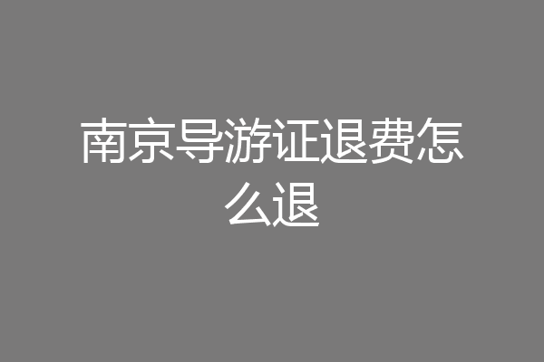 南京导游证退费怎么退