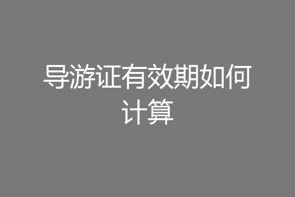 导游证有效期如何计算