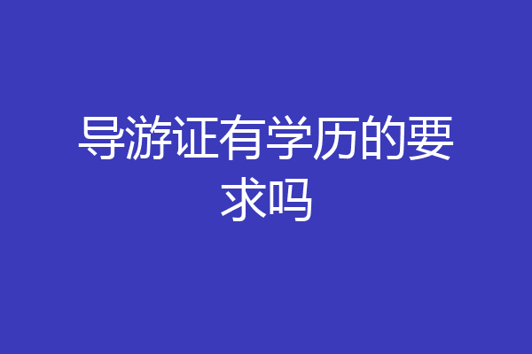 导游证有学历的要求吗
