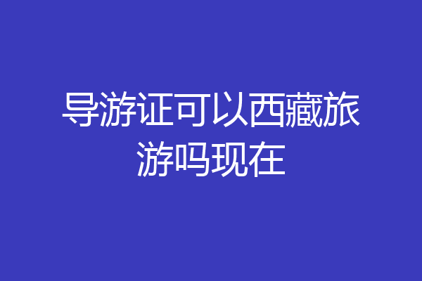 导游证可以西藏旅游吗现在