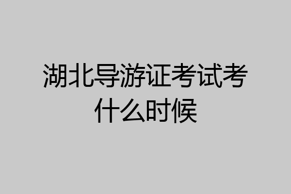 湖北导游证考试考什么时候