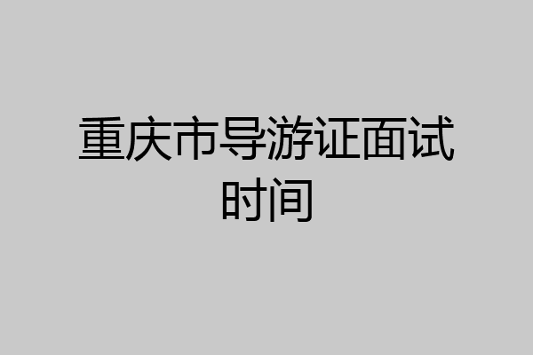 重庆市导游证面试时间