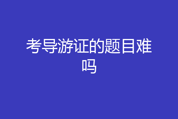 考导游证的题目难吗