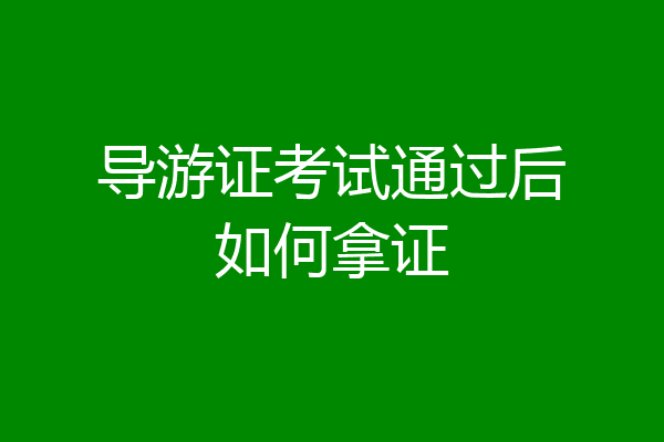 导游证考试通过后如何拿证
