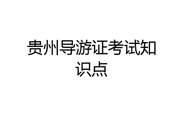 贵州导游证考试知识点